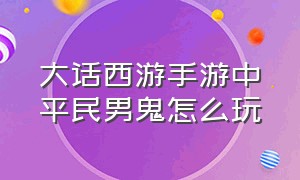 大话西游手游中平民男鬼怎么玩