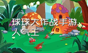 球球大作战手游人气王（球球大作战手游关键词排名）