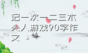 记一次一二三木头人游戏90字作文