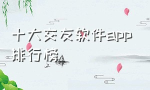 十大交友软件app排行榜