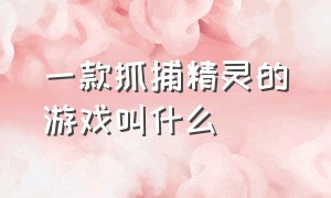 一款抓捕精灵的游戏叫什么