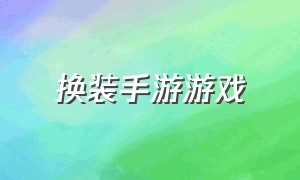 换装手游游戏（换装手游）