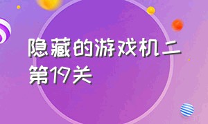 隐藏的游戏机二第19关（隐藏我的游戏机2第6关怎么过）