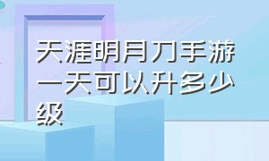 天涯明月刀手游一天可以升多少级