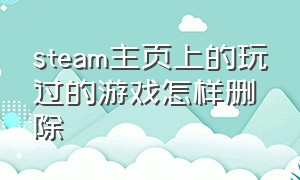 steam主页上的玩过的游戏怎样删除