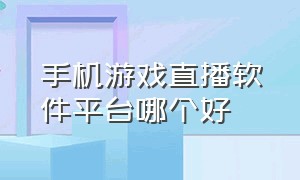 手机游戏直播软件平台哪个好