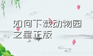 如何下载动物园之星正版（动物园之星正版下载）