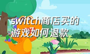 switch商店买的游戏如何退款（switch买的游戏怎么退款）