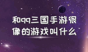 和qq三国手游很像的游戏叫什么