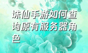 诛仙手游如何查询原有服务器角色