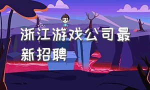 浙江游戏公司最新招聘
