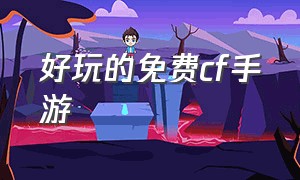 好玩的免费cf手游（cf手游排行榜）