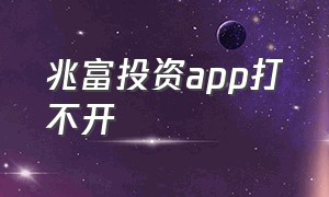 兆富投资app打不开（凯泰资本app打不开）