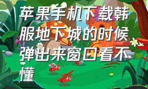 苹果手机下载韩服地下城的时候弹出来窗口看不懂（苹果手机下载地下城没显示几区）