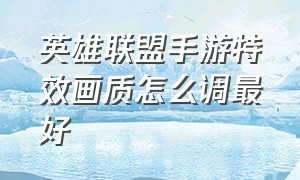 英雄联盟手游特效画质怎么调最好