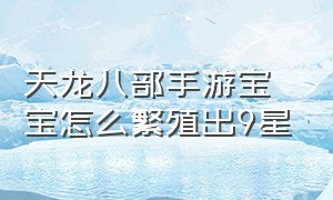 天龙八部手游宝宝怎么繁殖出9星