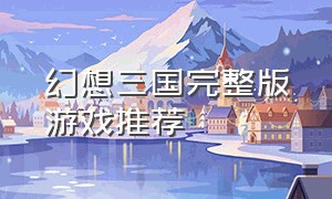 幻想三国完整版游戏推荐