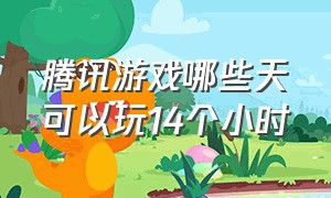 腾讯游戏哪些天可以玩14个小时（腾讯游戏满16岁能玩几个小时）