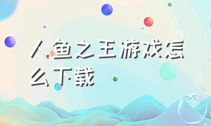 人鱼之王游戏怎么下载