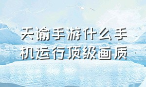 天谕手游什么手机运行顶级画质