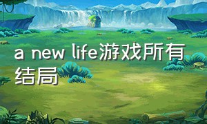 a new life游戏所有结局