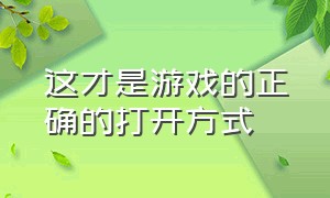 这才是游戏的正确的打开方式