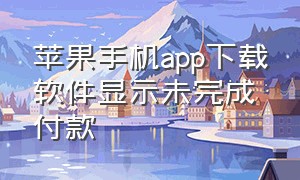 苹果手机app下载软件显示未完成付款