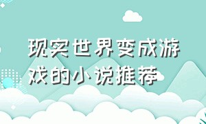 现实世界变成游戏的小说推荐（现实世界变成游戏的小说推荐女主）