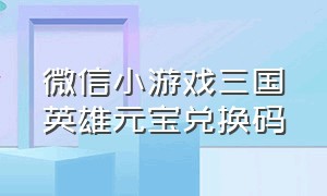 微信小游戏三国英雄元宝兑换码