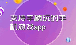 支持手柄玩的手机游戏app（支持手柄的手机游戏有哪些）