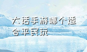 大话手游哪个适合平民玩