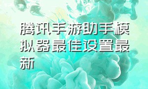 腾讯手游助手模拟器最佳设置最新