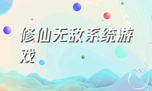 修仙无敌系统游戏（修仙无敌系统游戏有哪些）