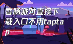 香肠派对直接下载入口不用taptap