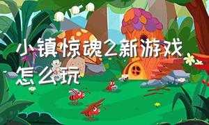 小镇惊魂2新游戏怎么玩（小镇惊魂2第二结局怎么打）