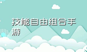 技能自由组合手游（40个技能自由组合手游）