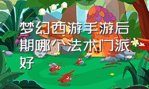 梦幻西游手游后期哪个法术门派好