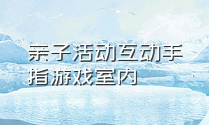 亲子活动互动手指游戏室内