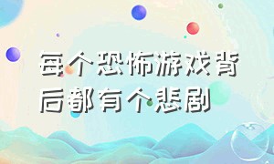 每个恐怖游戏背后都有个悲剧