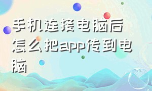 手机连接电脑后怎么把app传到电脑