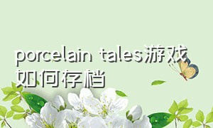 porcelain tales游戏如何存档