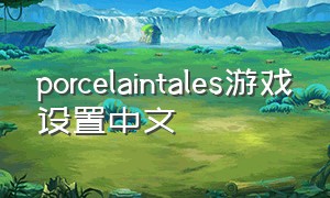 porcelaintales游戏设置中文
