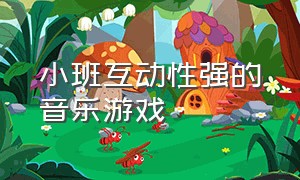 小班互动性强的音乐游戏