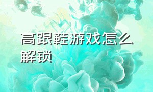 高跟鞋游戏怎么解锁