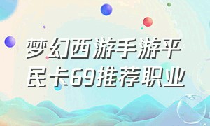 梦幻西游手游平民卡69推荐职业