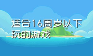 适合16周岁以下玩的游戏