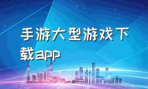 手游大型游戏下载app
