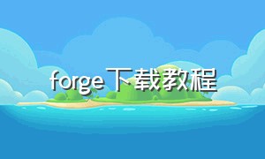 forge下载教程（forge下载后怎么使用官方正版）