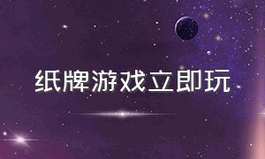 纸牌游戏立即玩（纸牌游戏大全排行榜）