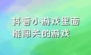 抖音小游戏里面能闯关的游戏